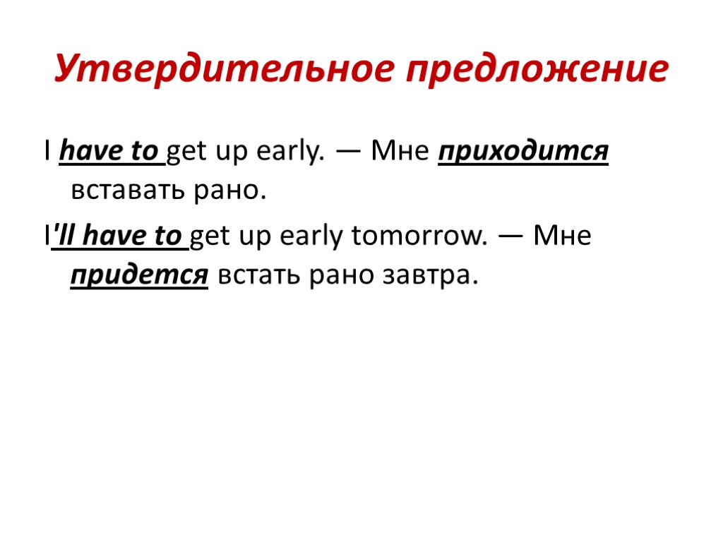 Утвердительное предложение I have to get up early. — Мне приходится вставать рано. I'll